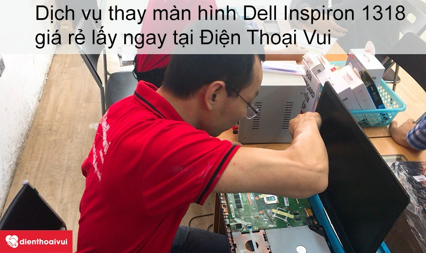 Dịch vụ thay m&agrave;n h&igrave;nh Dell Inspiron 1318 gi&aacute; rẻ lấy ngay tại Điện Thoại Vui