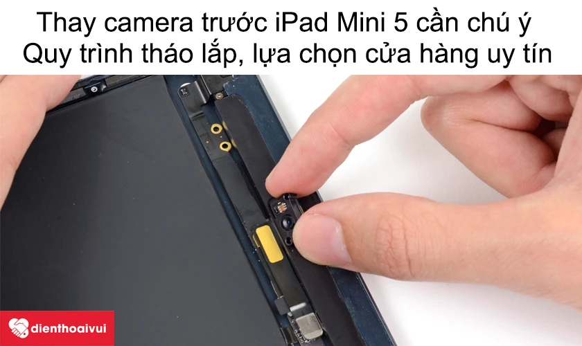 Thay camera trước iPad Mini 5 cần ch&uacute; &yacute; những g&igrave;?