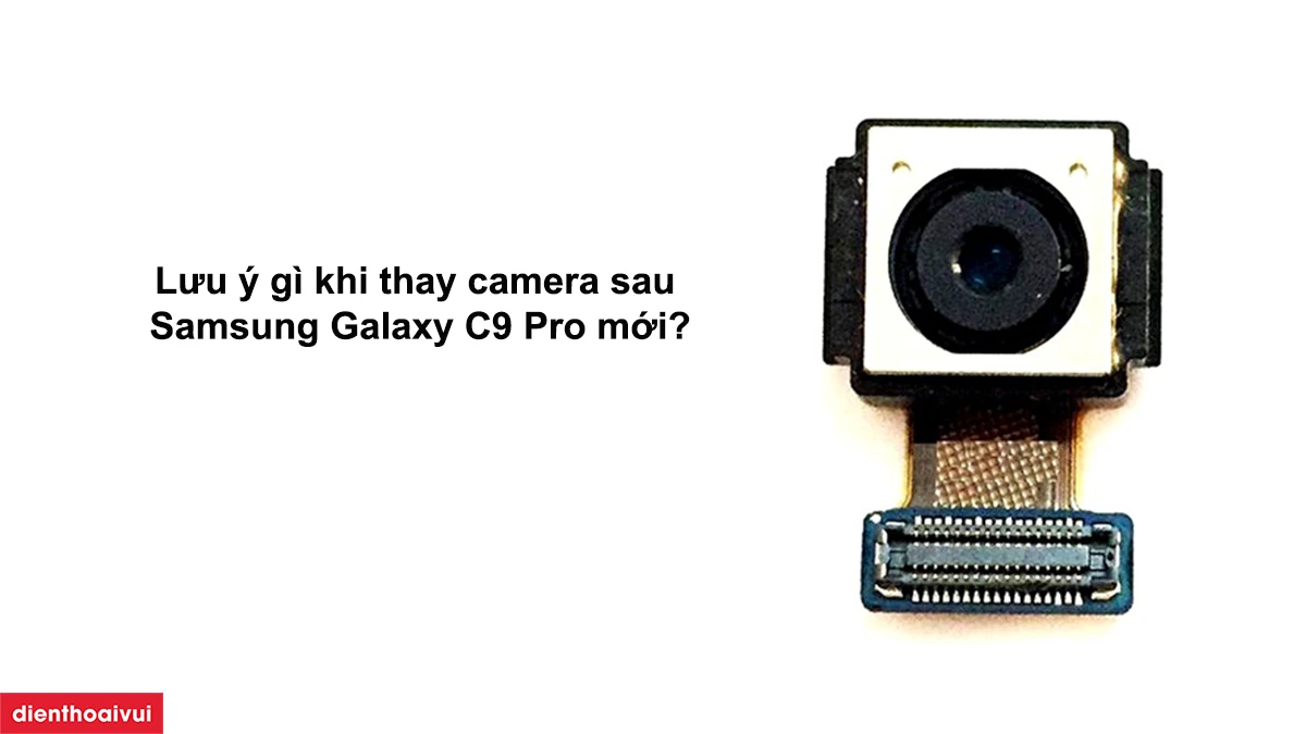 Lưu &yacute; khi thay camera sau Samsung Galaxy C9 Pro mới