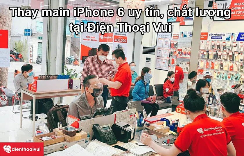 Dịch vụ thay main iPhone 6 uy t&iacute;n, chất lượng cao tại Điện Thoại Vui