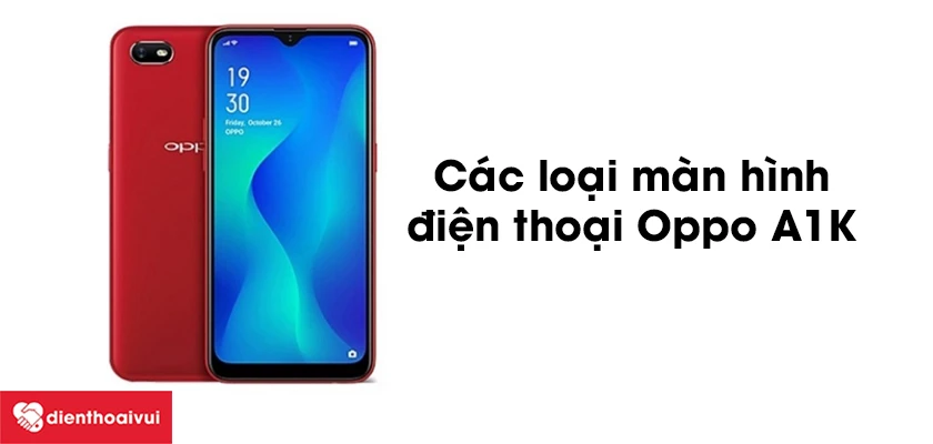 C&aacute;c loại m&agrave;n h&igrave;nh Oppo A1K phổ biến hiện nay