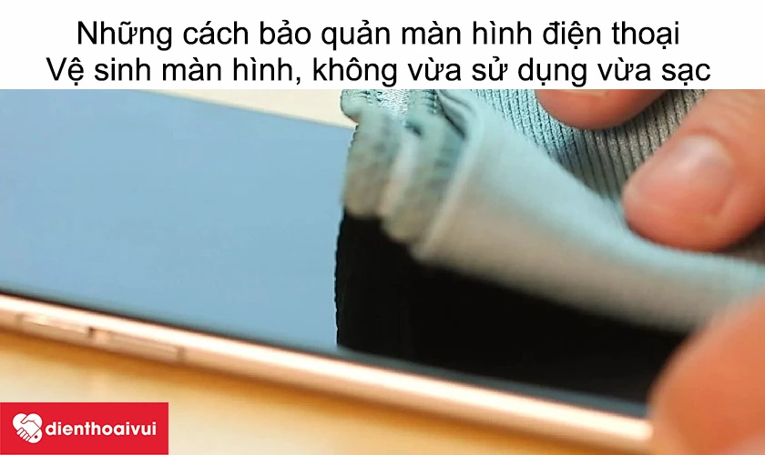 Những c&aacute;ch bảo quản m&agrave;n h&igrave;nh điện thoại cảm ứng