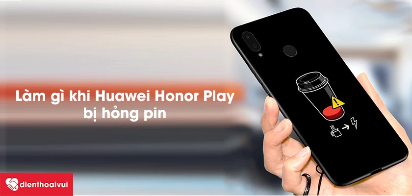 Cần l&agrave;m g&igrave; khi pin điện thoại Huawei Honor Play bị chai, hỏng?