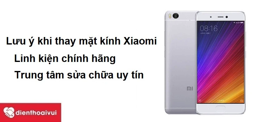 Những điều cần quan t&acirc;m khi thay mặt k&iacute;nh Xiaomi Mi 5S