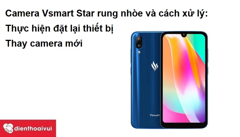 Camera Vsmart Star rung nh&ograve;e v&agrave; c&aacute;ch xử l&yacute;