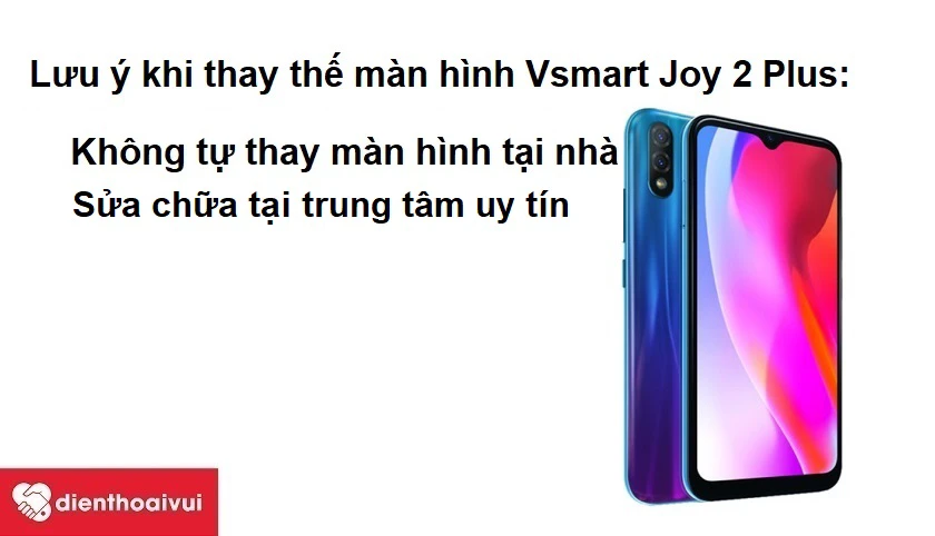 Khi đi thay thế m&agrave;n h&igrave;nh Vsmart Joy 2 Plus cần lưu &yacute; g&igrave;?