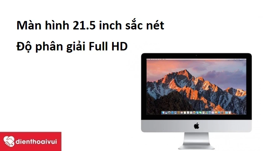 iMAC 21.5-INCH A1418 - M&agrave;n h&igrave;nh 21.5 inch sắc n&eacute;t, độ ph&acirc;n giải Full HD