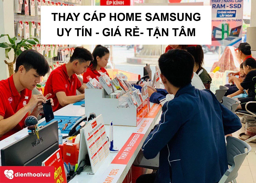 Dịch vụ thay c&aacute;p home điện thoại Samsung chuy&ecirc;n nghiệp, uy t&iacute;n tại Điện Thoại Vui
