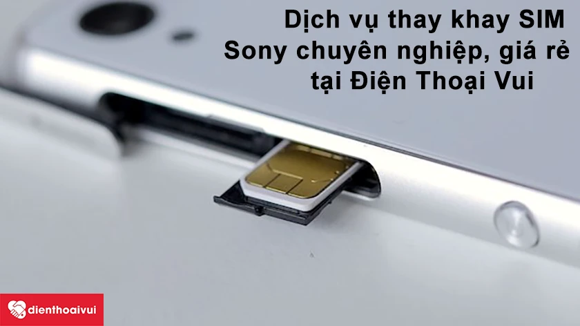 Dịch vụ thay khay sim điện thoại Sony chuy&ecirc;n nghiệp, gi&aacute; rẻ tại Điện Thoại Vui
