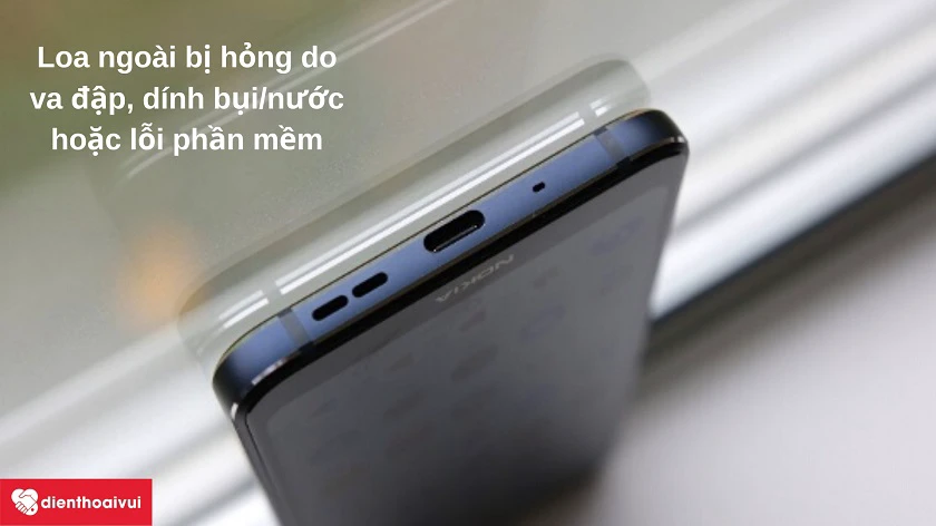 Nguy&ecirc;n nh&acirc;n d&acirc;̃n đ&ecirc;́n loa ngoài đi&ecirc;̣n thoại Nokia kh&ocirc;ng nghe được, bị nhỏ ti&ecirc;́ng hoặc bị hỏng