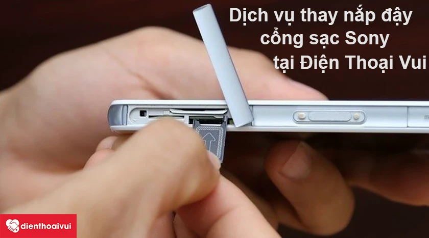 Dịch vụ thay nắp đậy cổng sạc điện thoại Sony chuy&ecirc;n nghiệp, uy t&iacute;n tại Điện Thoại Vui