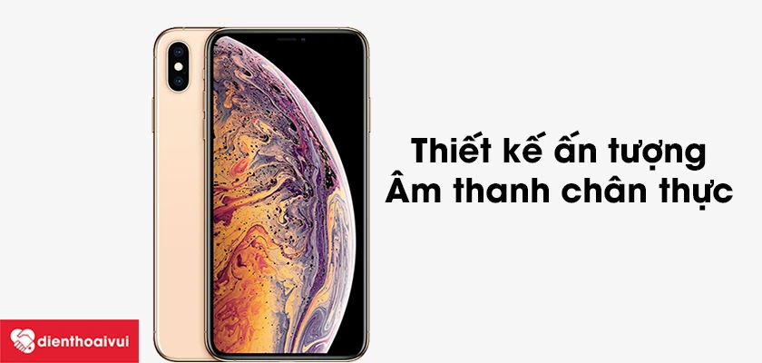 IPhone XS MAX thiết kế ấn tượng, âm thanh chân thực