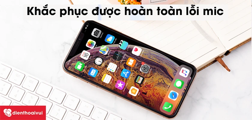 Thay mic iPhone XS MAX có khắc phục được hoàn toàn lỗi hay không?