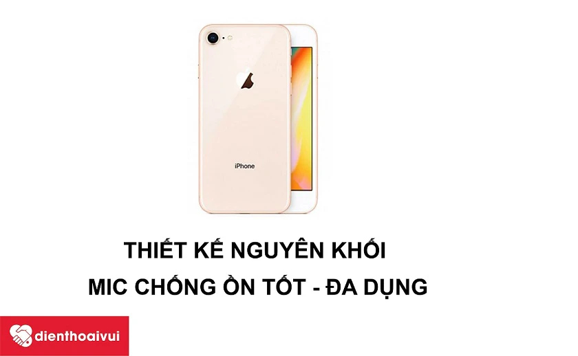 iPhone 8 – Thiết kế nguyên khối, mic thoại khả năng đa năng tốt