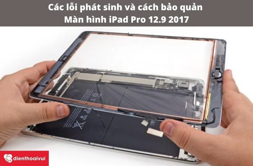 Các lỗi phát sinh và cách bảo quản màn hình iPad Pro 12.9 2017