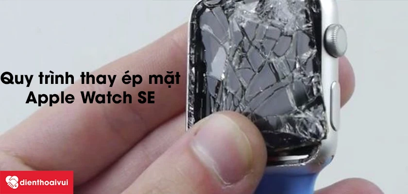 Quy tr&igrave;nh thay &eacute;p k&iacute;nh Apple Watch SE như thế n&agrave;o?