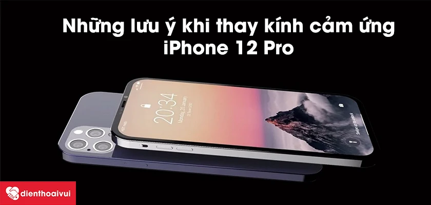 Khi thay k&iacute;nh cảm ứng iPhone 12 Pro cần lưu &yacute; điều g&igrave;?