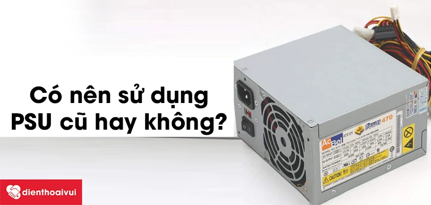 C&oacute; n&ecirc;n mua nguồn m&aacute;y t&iacute;nh cũ?