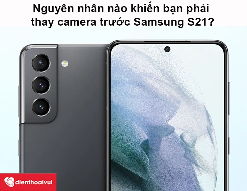 Nguy&ecirc;n nh&acirc;n t&aacute;c động khiến bạn phải thay camera trước Samsung S21
