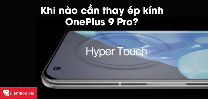 Khi n&agrave;o cần thay &eacute;p k&iacute;nh OnePlus 9 Pro?