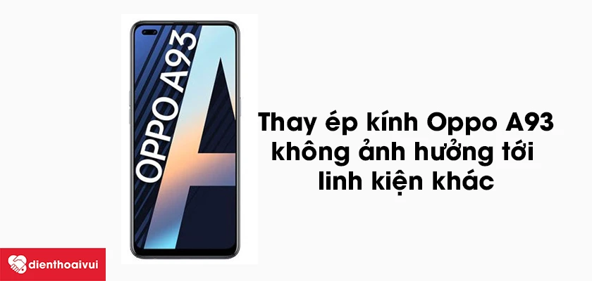 Thay ép kính Oppo A93 có ảnh hưởng tới màn hình và linh kiện khác không