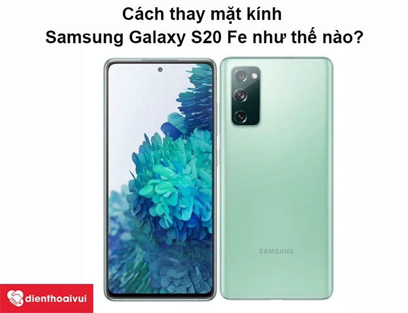 Cách thay mặt kính Samsung Galaxy S20 Fe như thế nào?