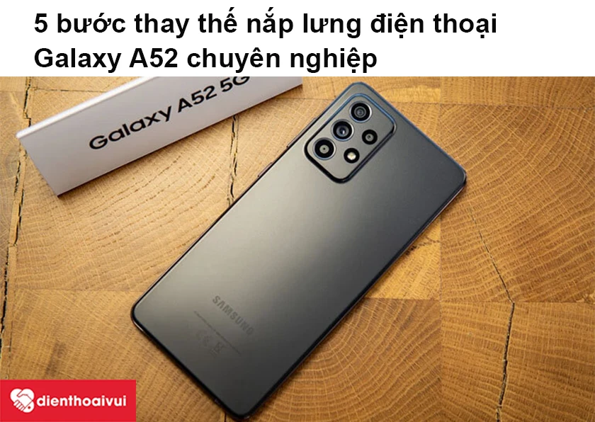 Quy trình thay thế nắp lưng điện thoại Galaxy A52 chuyên nghiệp