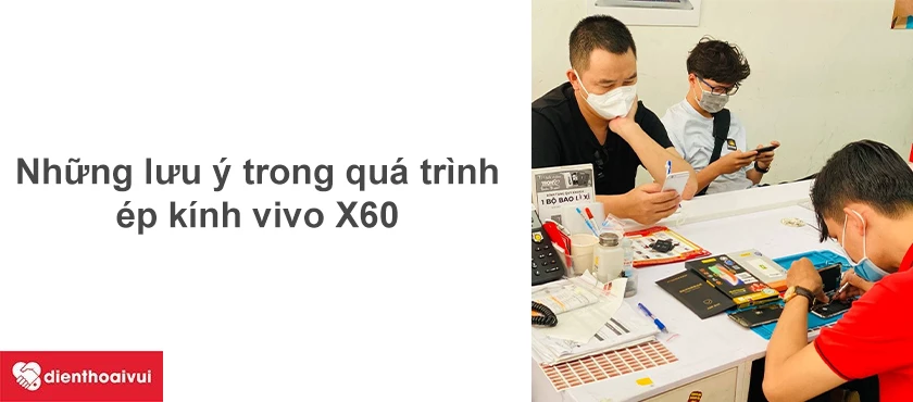 Những lưu &yacute; trong qu&aacute; tr&igrave;nh thay k&iacute;nh vivo X60