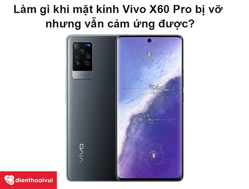 L&agrave;m g&igrave; khi mặt k&iacute;nh Vivo X60 Pro bị vỡ nhưng vẫn cảm ứng được?