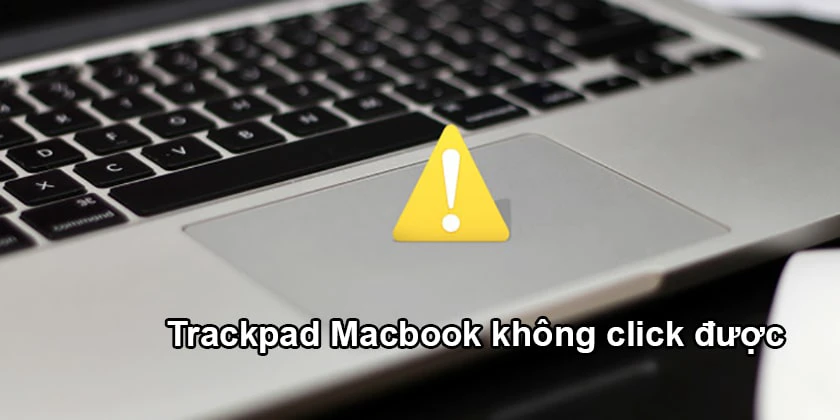 Nguy&ecirc;n nh&acirc;n trackpad Macbook kh&ocirc;ng click được