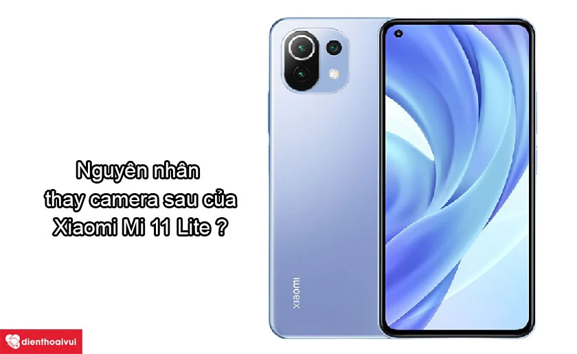 Nguy&ecirc;n nh&acirc;n do đ&acirc;u khiến camera sau của Xiaomi Mi 11 Lite cần phải thay
