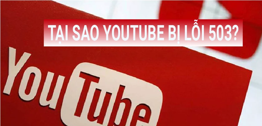 Nguy&ecirc;n nh&acirc;n g&acirc;y ra lỗi 503 tr&ecirc;n Youtube