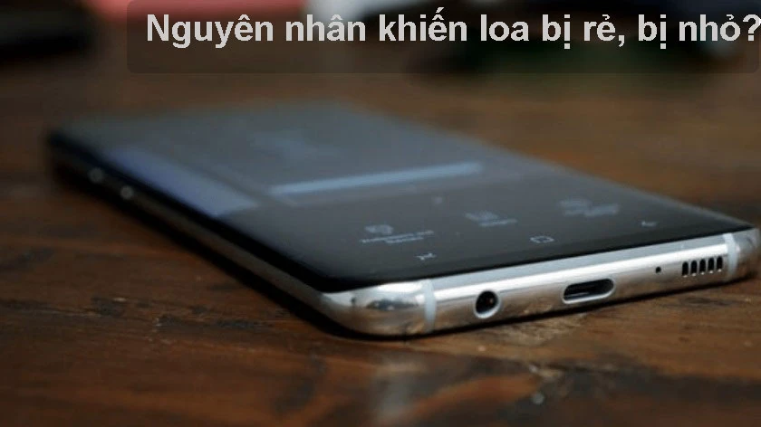 Loa điện thoại Samsung bị rè, nghe nhỏ, bị mất tiếng, bị mất âm thanh - Nguyên nhân do đâu?