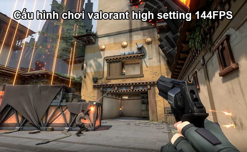 Cấu h&igrave;nh chơi valorant high setting 144FPS