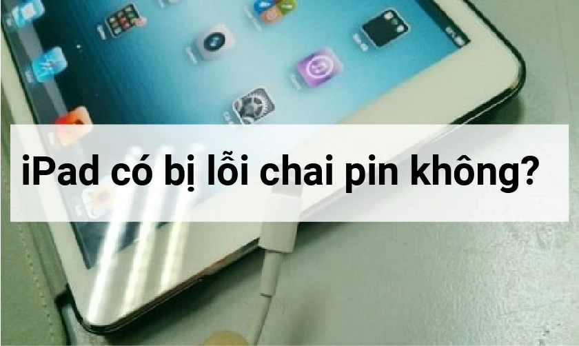 iPad c&oacute; bị chai pin kh&ocirc;ng, nguy&ecirc;n nh&acirc;n v&agrave; dấu hiệu nhận biết