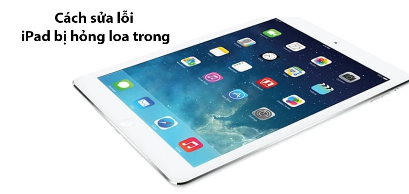 C&aacute;ch sửa lỗi iPad bị hỏng loa trong dễ d&agrave;ng&nbsp;&nbsp;