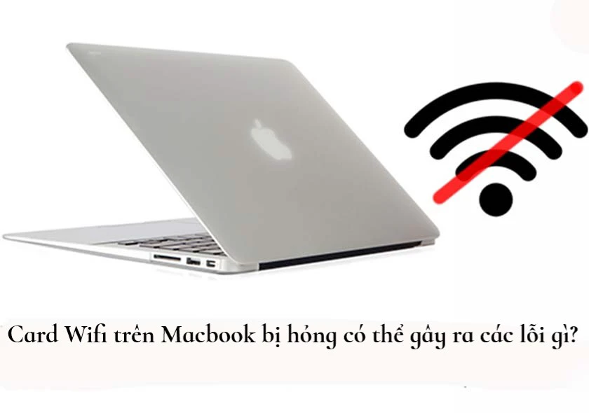 Card Wifi tr&ecirc;n Macbook bị hỏng c&oacute; thể g&acirc;y ra c&aacute;c lỗi g&igrave;?