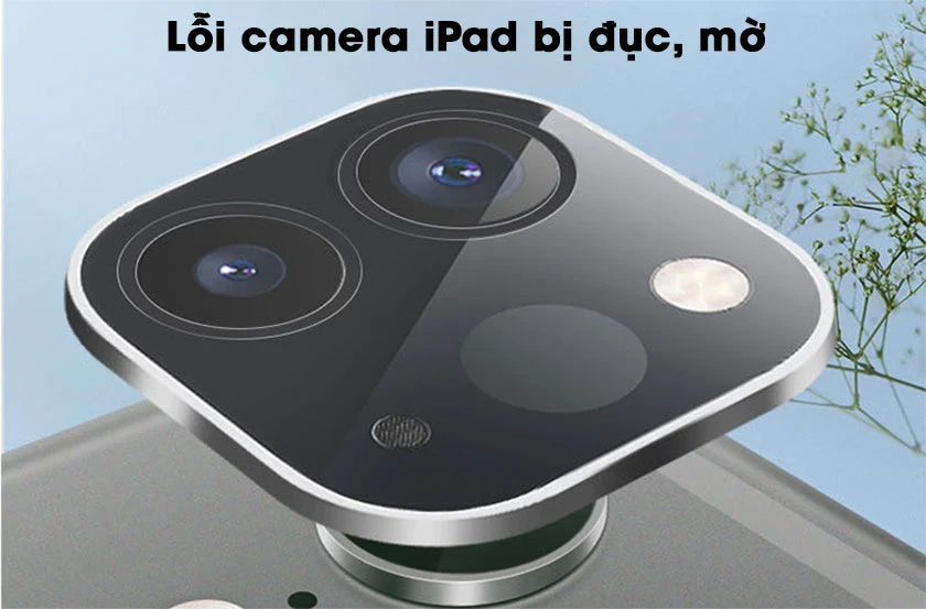 lỗi camera iPad bị đục mờ
