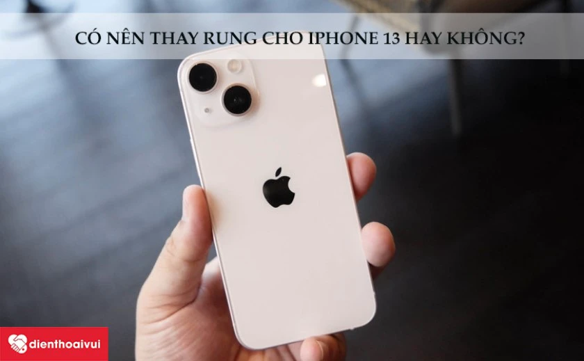 C&Oacute; N&Ecirc;N THAY RUNG CHO IPHONE 13 HAY KH&Ocirc;NG?