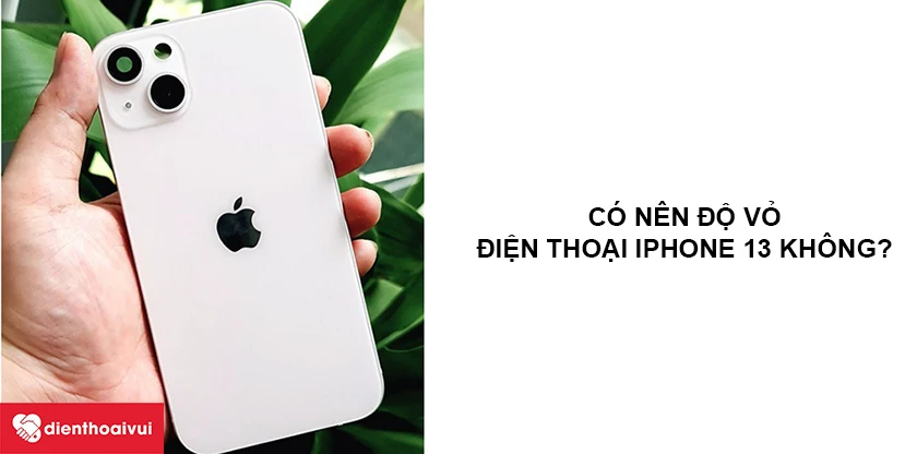 C&oacute; n&ecirc;n độ vỏ điện thoại iPhone 13 kh&ocirc;ng?