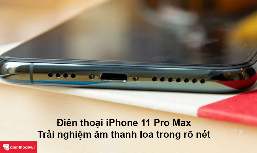 Đi&ecirc;̣n thoại iPhone 11 Pro Max &ndash; trải nghiệm &acirc;m thanh loa trong r&otilde; n&eacute;t