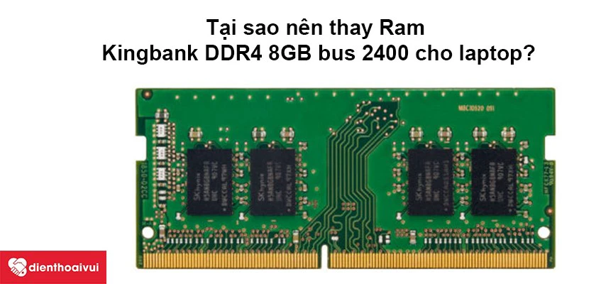 Tại sao n&ecirc;n thay Ram Kingbank DDR4 8GB bus 2400 cho laptop?