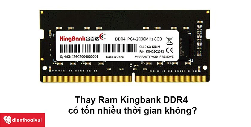 Thay Ram Kingbank DDR4 c&oacute; tốn nhiều thời gian kh&ocirc;ng?