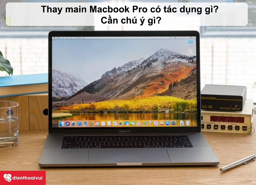 Thay main Macbook Pro 15 inch 2019 có tác dụng gì? Cần chú ý gì?
