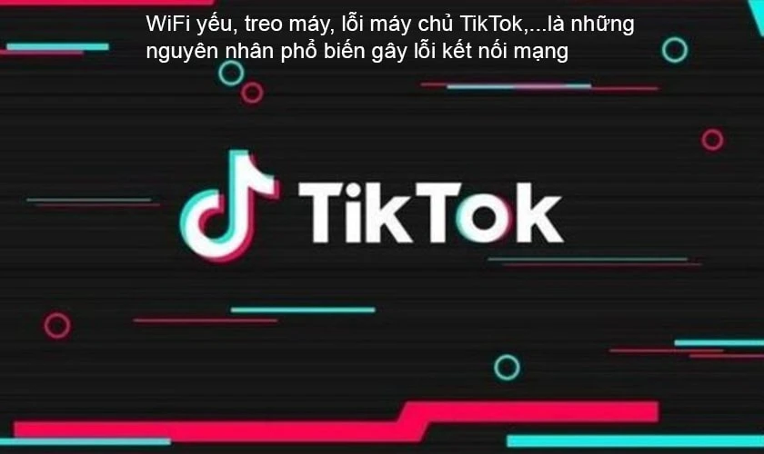 nguy&ecirc;n nh&acirc;n lỗi tiktok kh&ocirc;ng c&oacute; kết nối mạng, lỗi mạng, load chậm