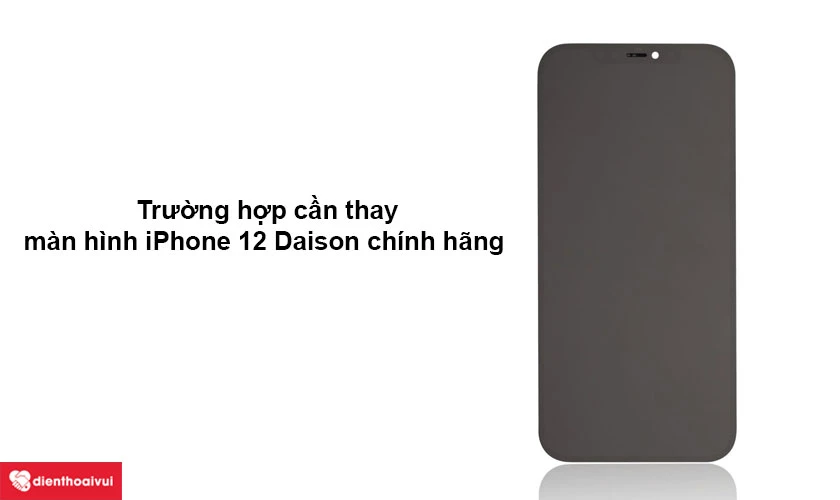 Trường hợp cần thay m&agrave;n h&igrave;nh iPhone 12 / 12 Pro ch&iacute;nh h&atilde;ng Daison
