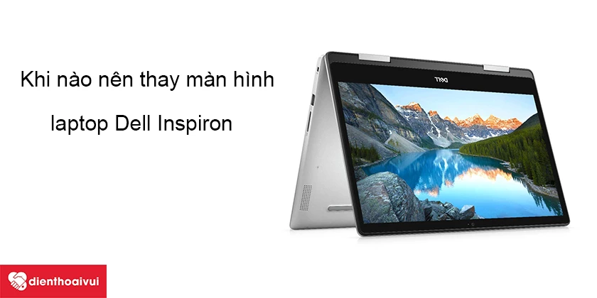 C&aacute;c trường hợp cần thay m&agrave;n h&igrave;nh laptop Dell Inspiron
