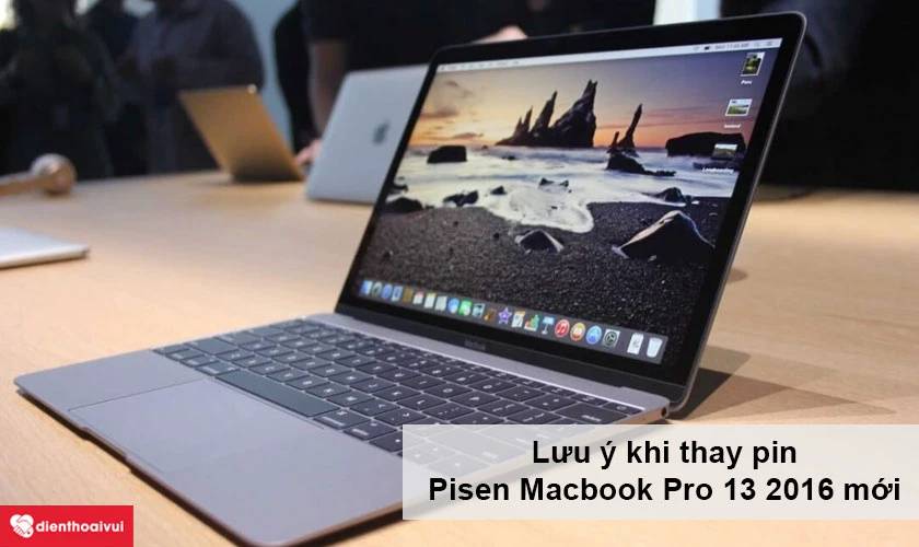 Lưu &yacute; khi thay pin Pisen Macbook Pro 13 2016 mới
